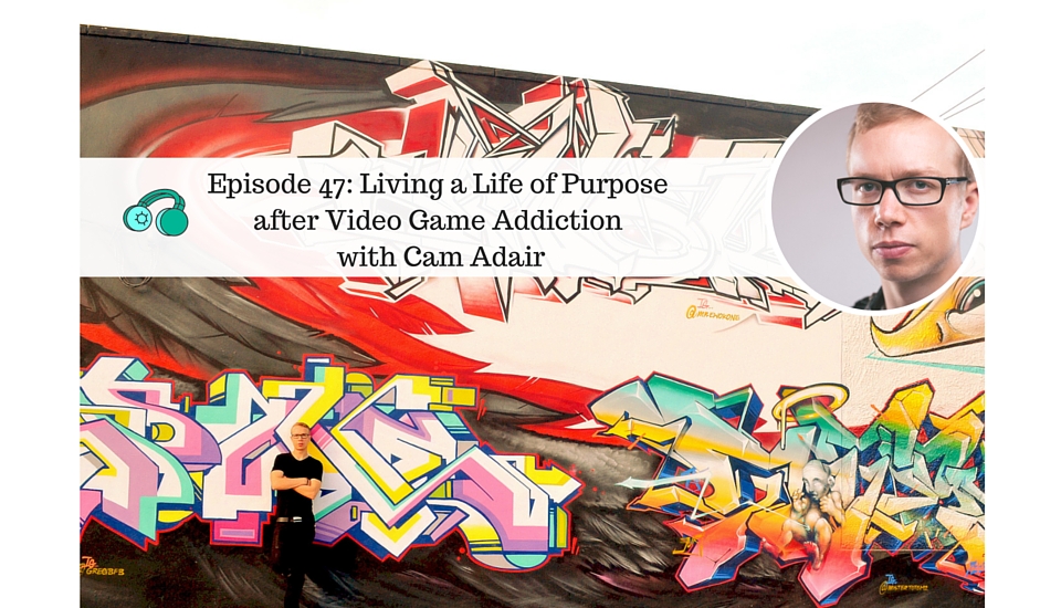 Cameron Adair on Living a Life of Purpose after Video Game Addiction