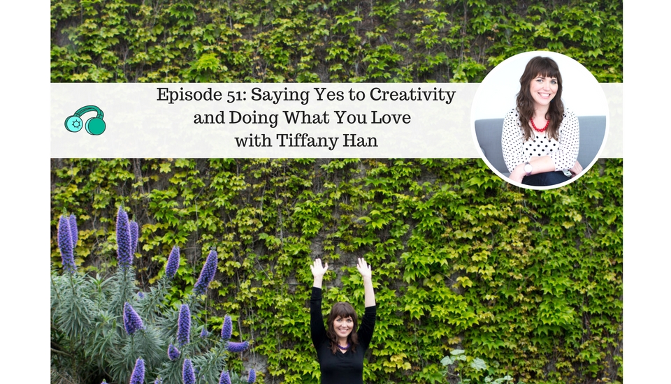 Saying Yes to Creativity and Doing What You Love with Tiffany Han