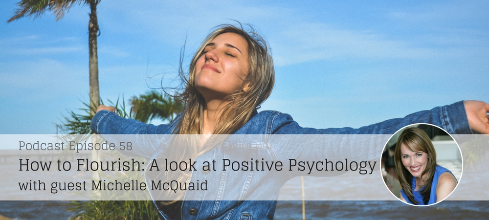 Ep58: How to Flourish: A look at Positive Psychology with guest Michelle McQuaid
