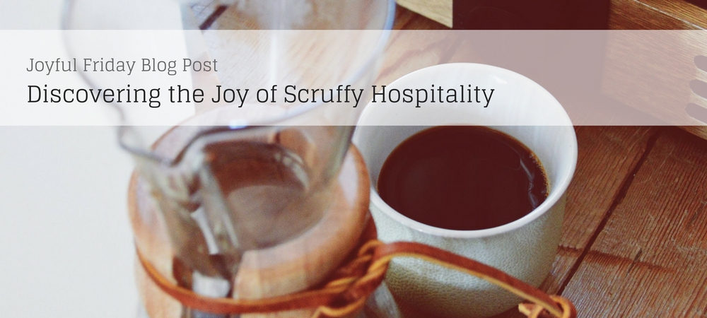 Joyful Friday: Discovering The Joy of Scruffy Hospitality and Crappy Dinner Parties