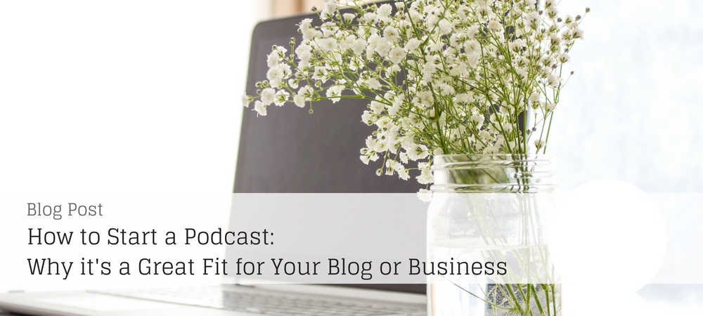 How to start a podcast: Why it's a great fit for your blog or business
